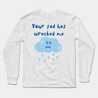 Your Sad Has Wrecked Me Long Sleeve T-Shirt